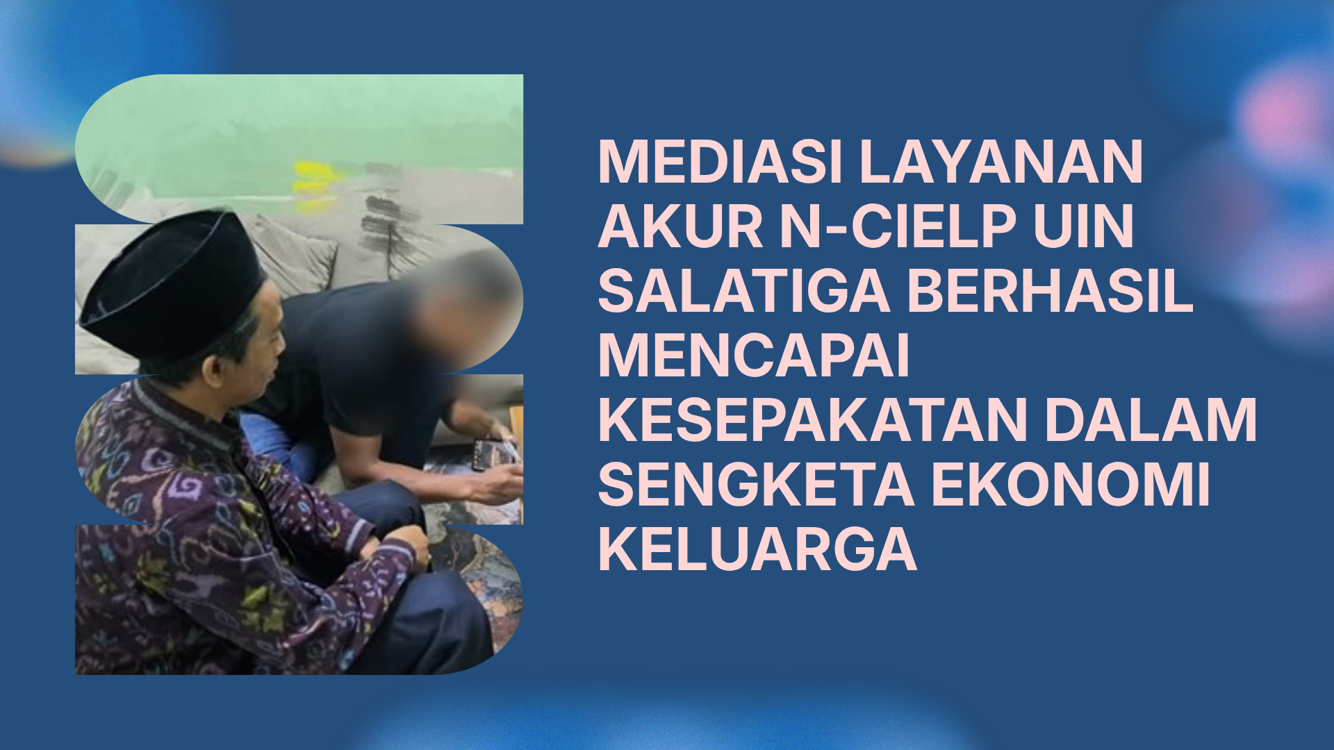 MEDIASI LAYANAN AKUR N-CIELP UIN SALATIGA BERHASIL MENCAPAI KESEPAKATAN DALAM SENGKETA EKONOMI KELUARGA